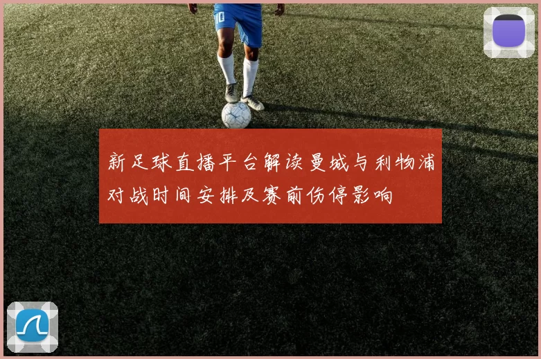 新足球直播平台解读曼城与利物浦对战时间安排及赛前伤停影响