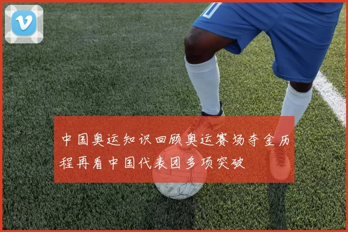 中国奥运知识回顾奥运赛场夺金历程再看中国代表团多项突破