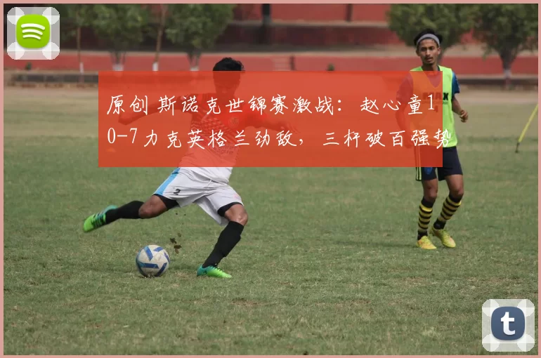 原创 斯诺克世锦赛激战：赵心童10-7力克英格兰劲敌，三杆破百强势晋级16强