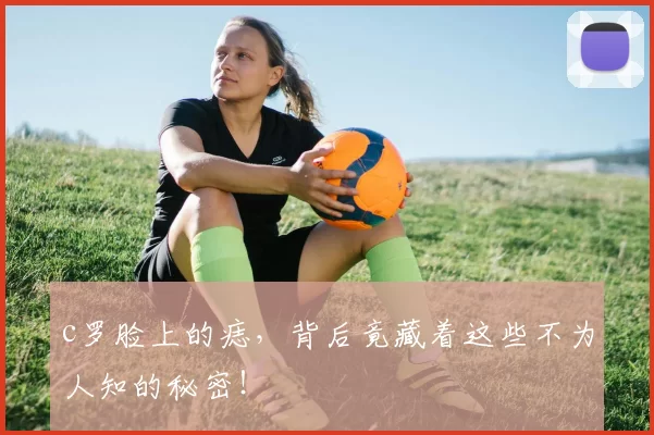 c罗脸上的痣，背后竟藏着这些不为人知的秘密！