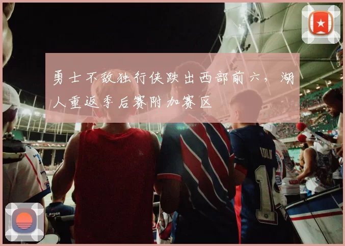 勇士不敌独行侠跌出西部前六，湖人重返季后赛附加赛区