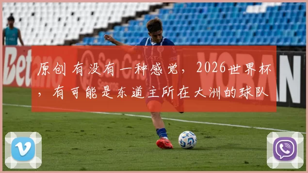 原创 有没有一种感觉，2026世界杯，有可能是东道主所在大洲的球队整体成绩最差的一届