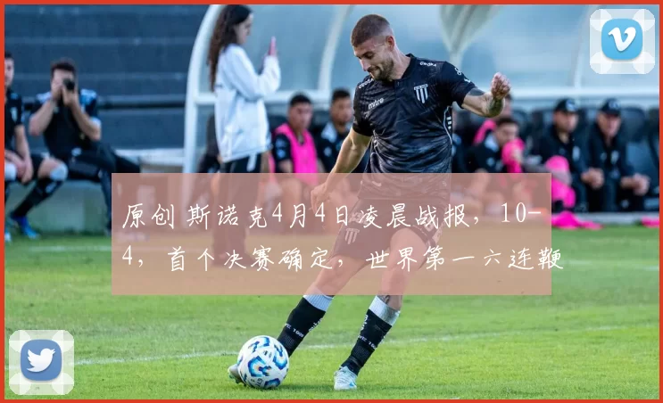 原创 斯诺克4月4日凌晨战报，10-4，首个决赛确定，世界第一六连鞭，大满贯惨败