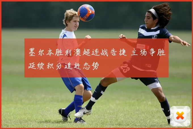 墨尔本胜利澳超连战告捷 主场争胜延续积分追赶态势