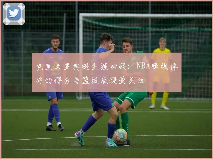 克里夫罗宾逊生涯回顾：NBA锋线悍将的得分与篮板表现受关注