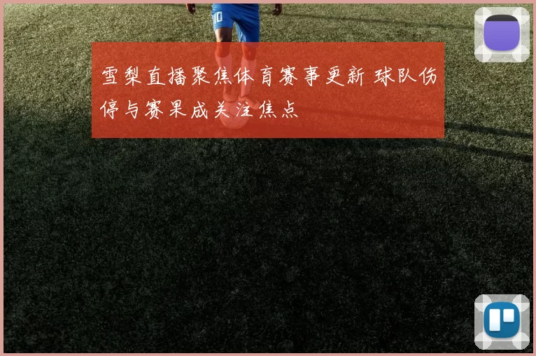 雪梨直播聚焦体育赛事更新 球队伤停与赛果成关注焦点