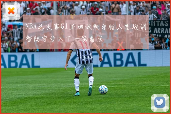 NBA总决赛G1正回放凯尔特人首战调整防守步入下一场看点