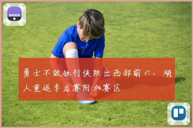 勇士不敌独行侠跌出西部前六，湖人重返季后赛附加赛区