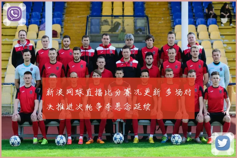 新浪网球直播比分赛况更新 多场对决推进次轮争夺悬念延续