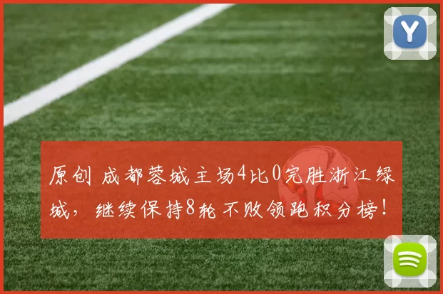 原创 成都蓉城主场4比0完胜浙江绿城，继续保持8轮不败领跑积分榜！