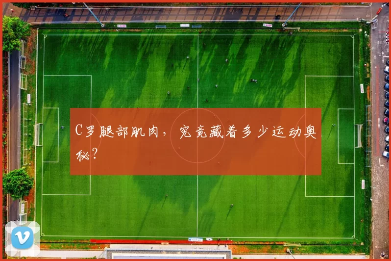 C罗腿部肌肉，究竟藏着多少运动奥秘？